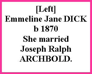 Text Box: [Left] Emmeline Jane DICK b 1870 She married   Joseph Ralph ARCHBOLD.