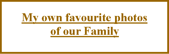 Text Box: My own favourite photos of our Family 