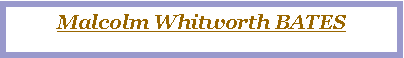 Text Box: Malcolm Whitworth BATES