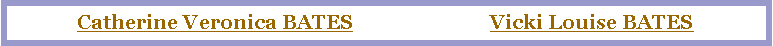 Text Box: Catherine Veronica BATES                           Vicki Louise BATES