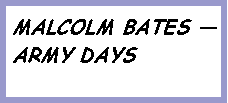 Text Box: MALCOLM BATES � ARMY DAYS