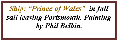 Text Box: Ship: �Prince of Wales�  in full sail leaving Portsmouth. Painting by Phil Belbin.