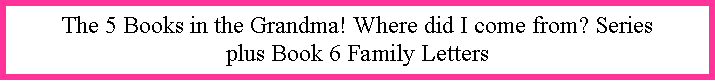 Text Box: The 5 Books in the Grandma! Where did I come from? Series plus Book 6 Family Letters