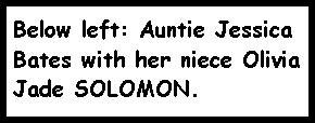 Text Box: Below left: Auntie Jessica Bates with her niece Olivia Jade SOLOMON. 