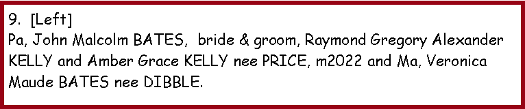 Text Box: 9.  [Left]Pa, John Malcolm BATES,  bride & groom, Raymond Gregory Alexander KELLY and Amber Grace KELLY nee PRICE, m2022 and Ma, Veronica Maude BATES nee DIBBLE. 