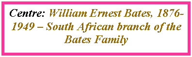 Text Box: Centre: William Ernest Bates, 1876-1949 � South African branch of the Bates Family