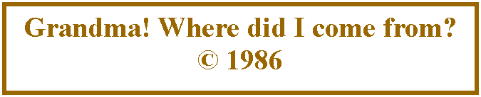 Text Box: Grandma! Where did I come from? � 1986