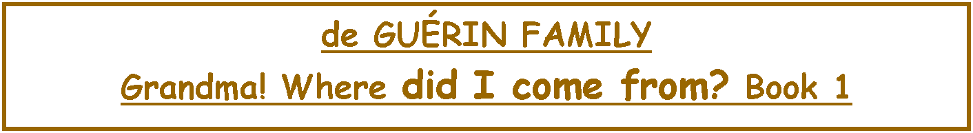Text Box: de GU�RIN FAMILY  Grandma! Where did I come from? Book 1 