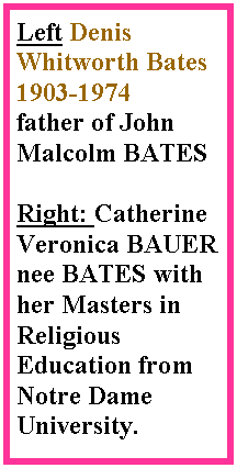 Text Box: Left Denis Whitworth Bates 1903-1974father of John Malcolm BATESRight: Catherine Veronica BAUER nee BATES with her Masters in Religious Education from Notre Dame University.