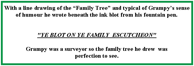 Text Box: With a line drawing of the �Family Tree� and typical of Grampy�s sense of humour he wrote beneath the ink blot from his fountain pen."YE BLOT ON YE FAMILY  ESCUTCHEON"Grampy was a surveyor so the family tree he drew  was perfection to see.