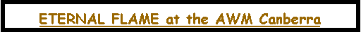 Text Box: ETERNAL FLAME at the AWM Canberra